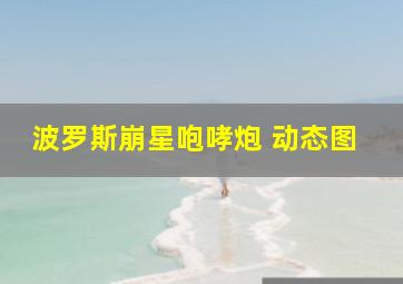 波罗斯崩星咆哮炮 动态图